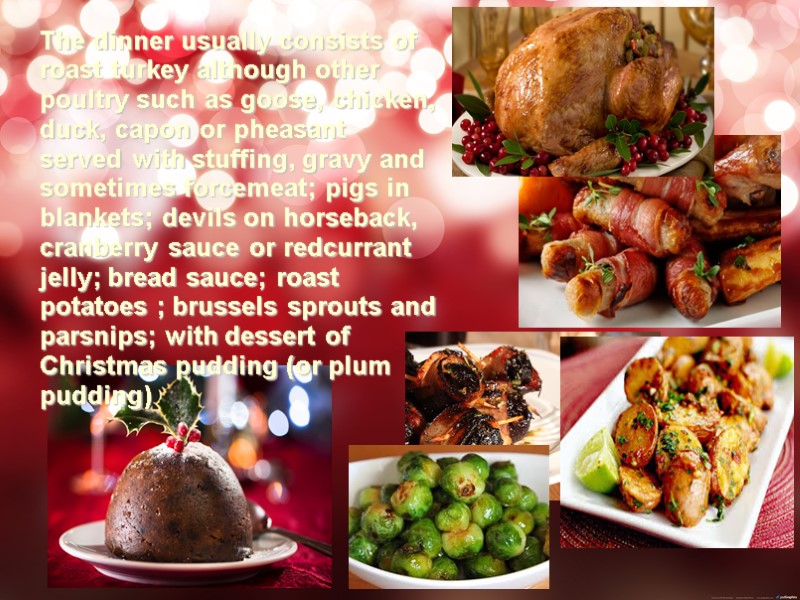 The dinner usually consists of roast turkey although other poultry such as goose, chicken,